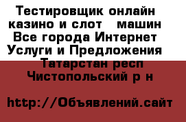 Тестировщик онлайн – казино и слот - машин - Все города Интернет » Услуги и Предложения   . Татарстан респ.,Чистопольский р-н